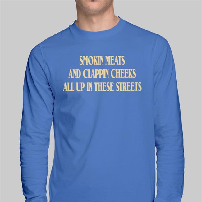 Shirts That Go Hard Smokin Meats And Clappin Cheeks All Up In These Streets New Shirt
