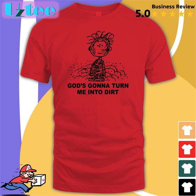 Shirts That Go Hard God's Gonna Turn Me Into Dirt Tee Shirt