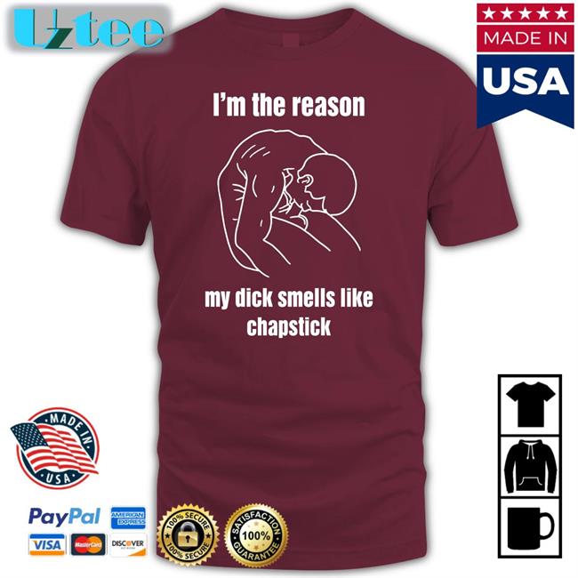 I'm The Reason My Dick Smells Like Chapstick Shirt shirts that go hard