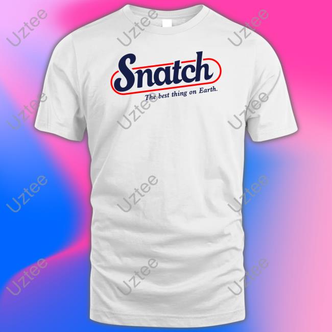 Shirts That Go Hard Snatch The Best Thing On Earth Shirt Shirtsthtgohard