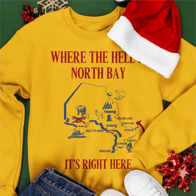 Where The Hell Is North Bay It's Right Here Tee Shirt Where The Hell Is North Bay It's Right Here Sweatshirt