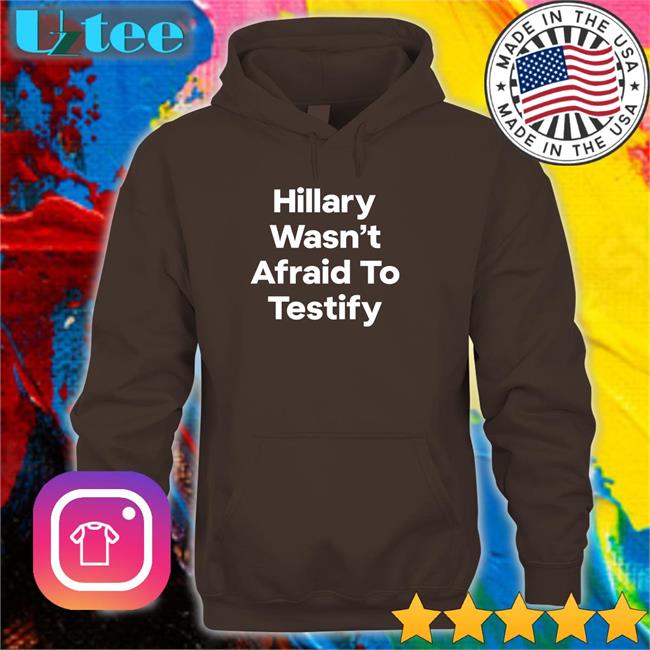 Hillary Wasn’T Afraid To Testify T Shirts