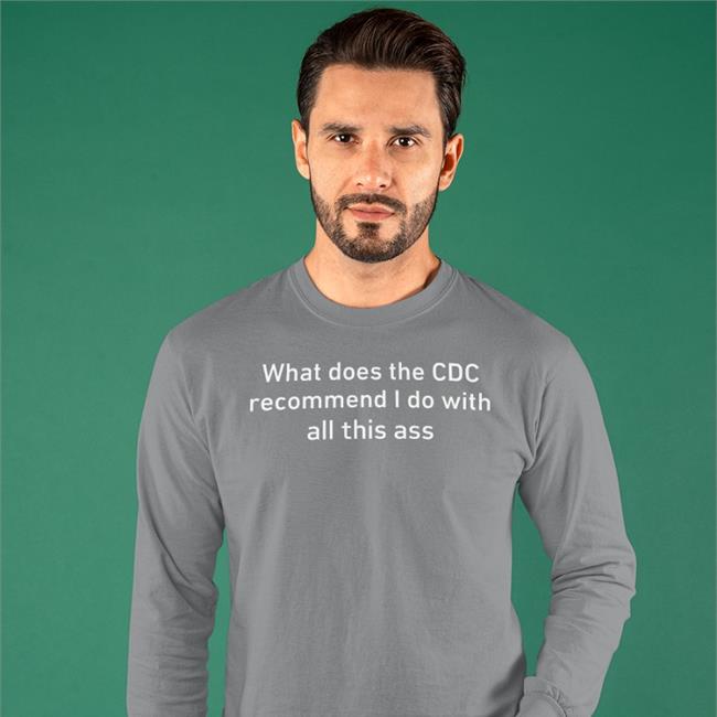 Shirtsthtgohard Store Shirts That Go Hard What Does The Cdc Recommend I Do With All This Ass Shirt