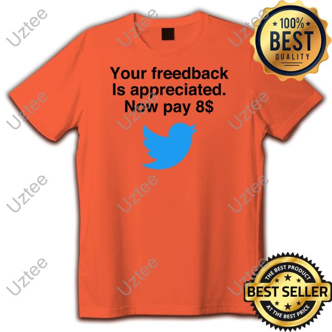 Your Feedback Is Appreciated Now Pay 8 Shirts