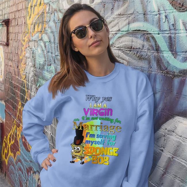 Why Yes I Am A Virgin No I’M Not Waiting For Marriage I’M Saving Myself For Sponge Bob Shirt Black Shirts That Go Hard