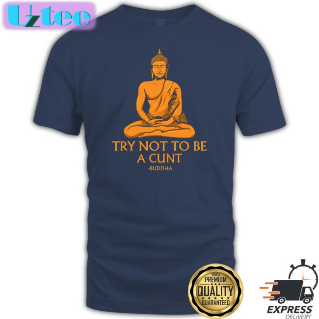 Try Not To Be A Cunt Buddha T Shirt Shirts That Go Hard
