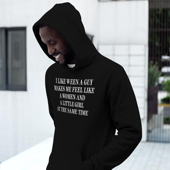 I Like Ween A Guy Makes Me Feel Like A Woman And A Little Girl At The Same Time Tee Shirt