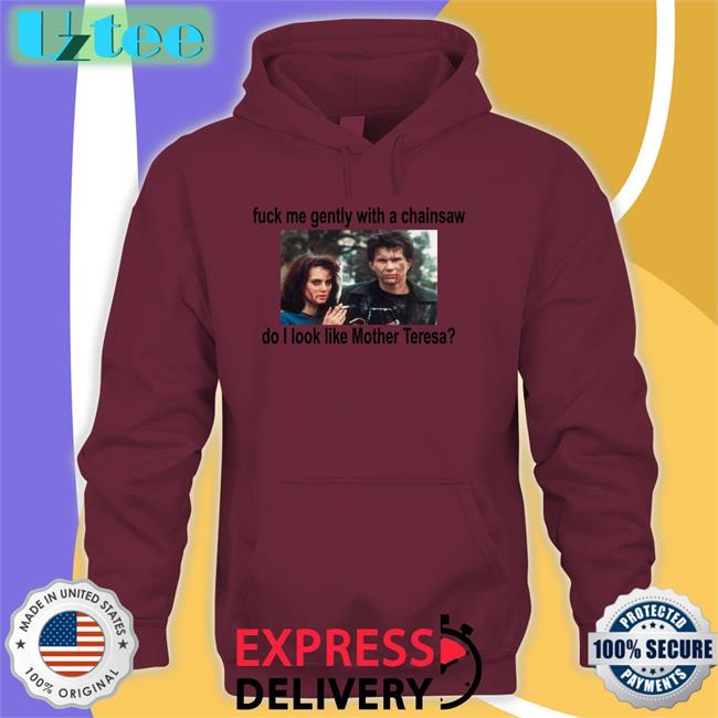 Fuck Me Gently With A Chainsaw Do I Look Like Mother Teresa T Shirt
