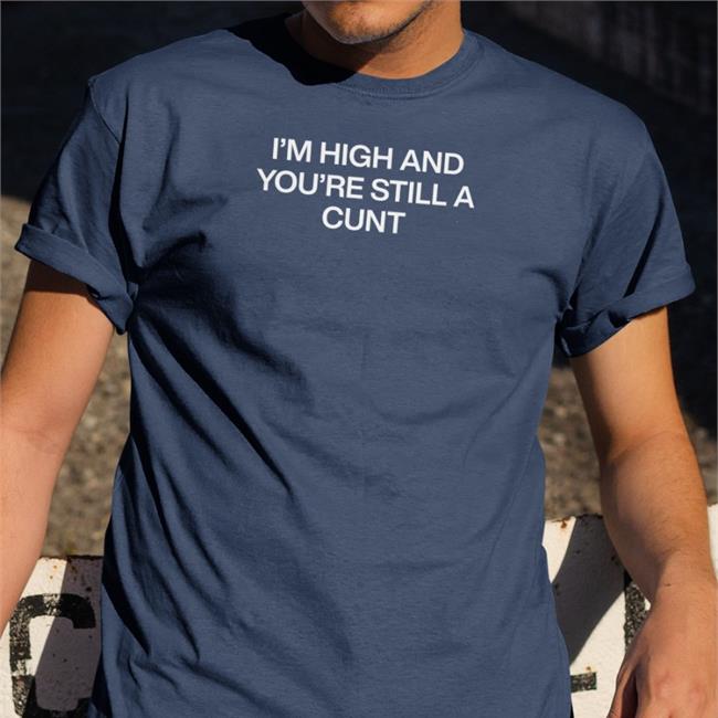 ShirtsThatGoHard Black I'm High And You're Still A Cunt Shirt