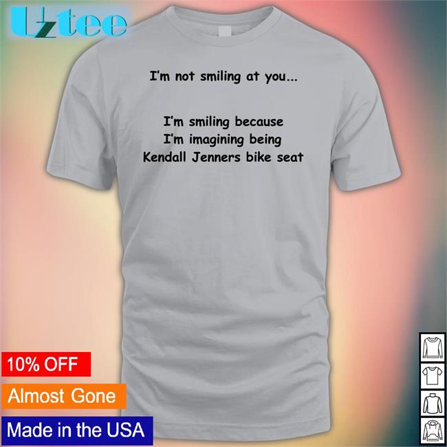 Funny I'm Not Smiling At You I'm Smiling Because I'm Imaging Being Kendall Jenners Bike Seat Shirt
