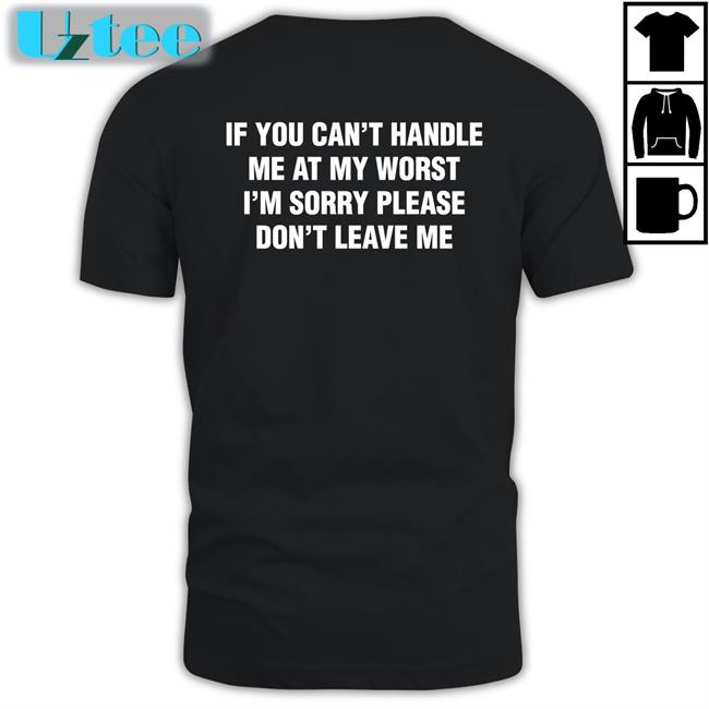 Thegoodshirts If You Can't Handle Me At My Worst, I'm Sorry Please Don't Leave Me Tee