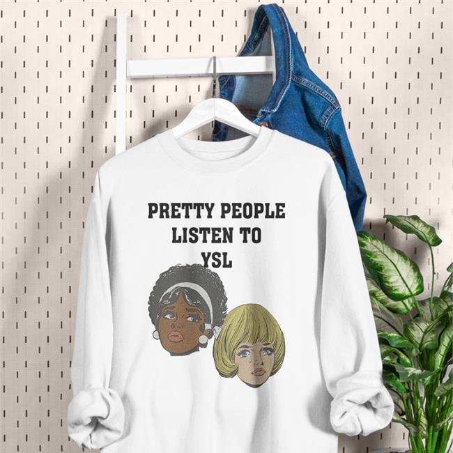 Pretty People Listen To Ysl Shirts