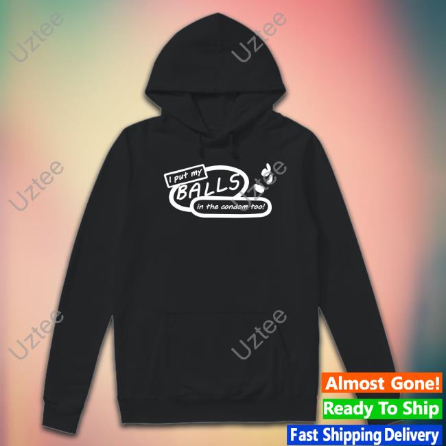 Shirts That Go Hard I Put My Balls In The Condom Too Hoodie