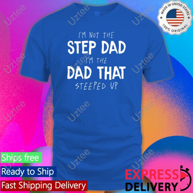 I'm Not The Step Dad I'm The Dad That Steeped Up Sweatshirt