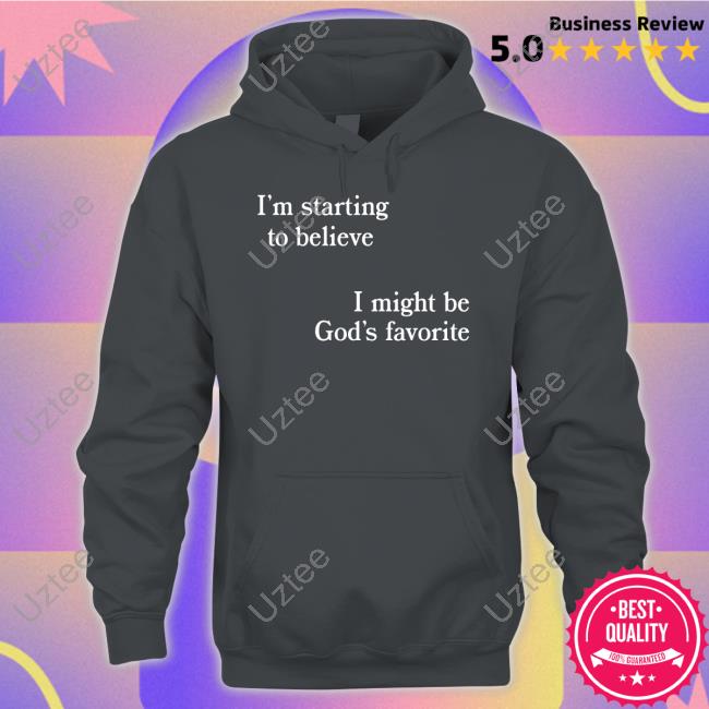 I'm Starting To Believe I Might Be God's Favorite Shirt, T Shirt, Hoodie, Sweater, Long Sleeve T-Shirt And Tank Top
