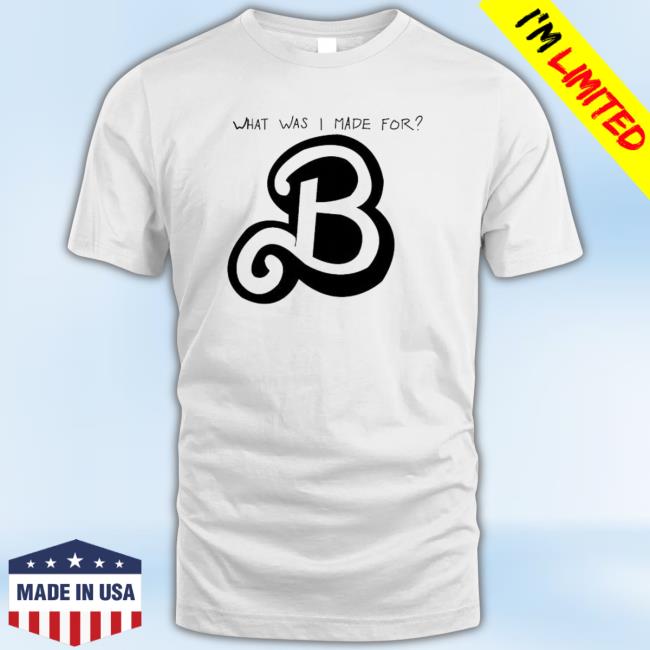 What Was I Made For B shirt