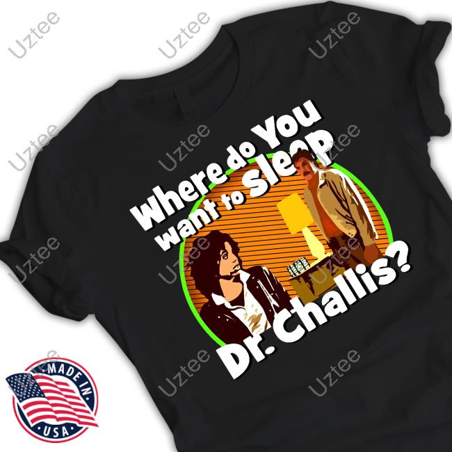 Where Do You Want To Sleep Dr Challis T Shirt