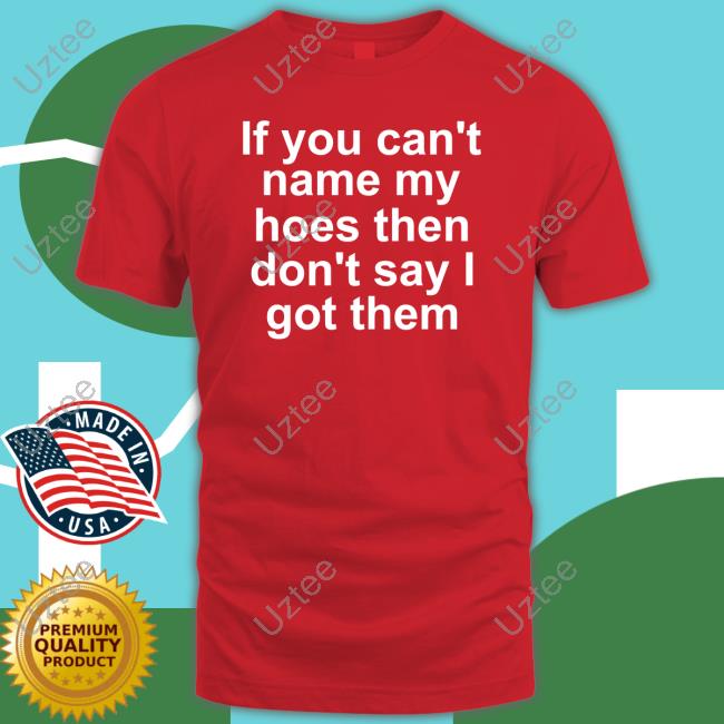 Richcoastrican If You Can't Name My Hoes Then Don't Say Got Them Shirts