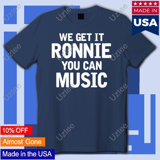 Ronnie We Get It Ronnie You Can Music Sweatshirt Ronnie We Get It Ronnie You Can Music Shirt