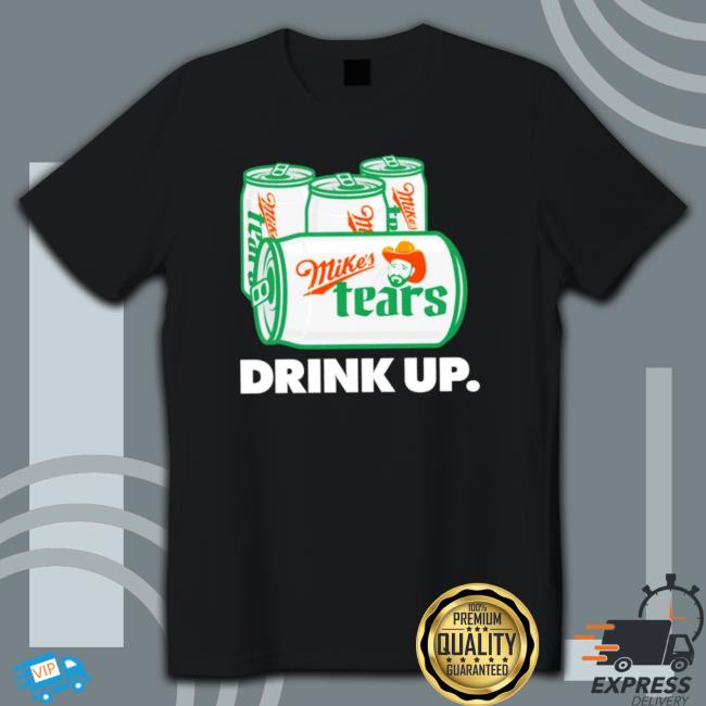 Mike’S Tears Drink Up Hooded Sweatshirt Mike’S Tears Drink Up shirt