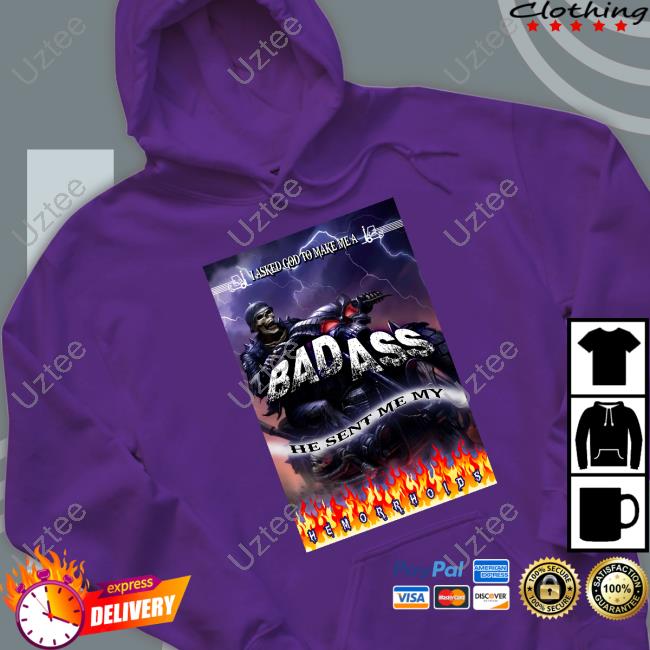 The Pack I Asked God To Make Me A Bad Ass He Sent Me My Hemorrhoids Shirt