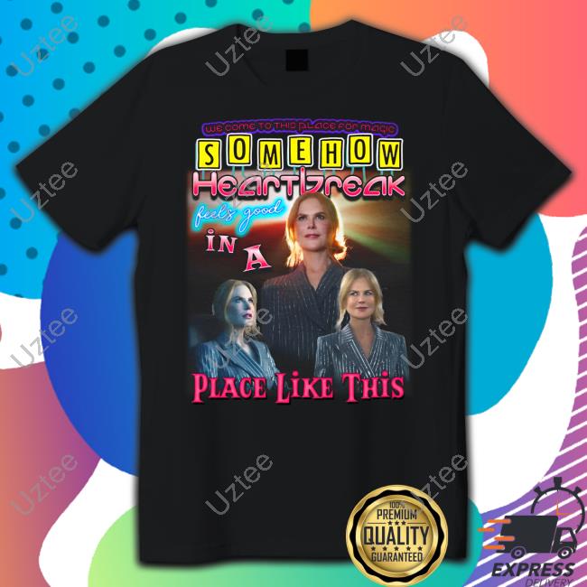 Official Shirts That Go Hard Somehow Heartbreak Feels Good In A Place Like This (Nicole) Shirt