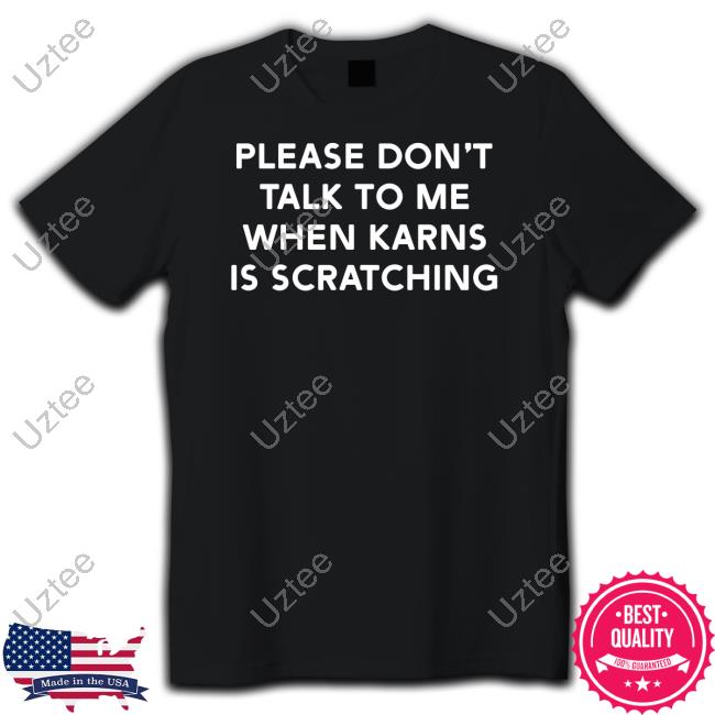 Please Don't Talk To Me When Karns Is Scratching Shirt
