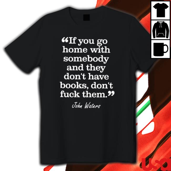 Official If You Go Home With Somebody And They Don’T Have Books Don’T Fuck Them Tee