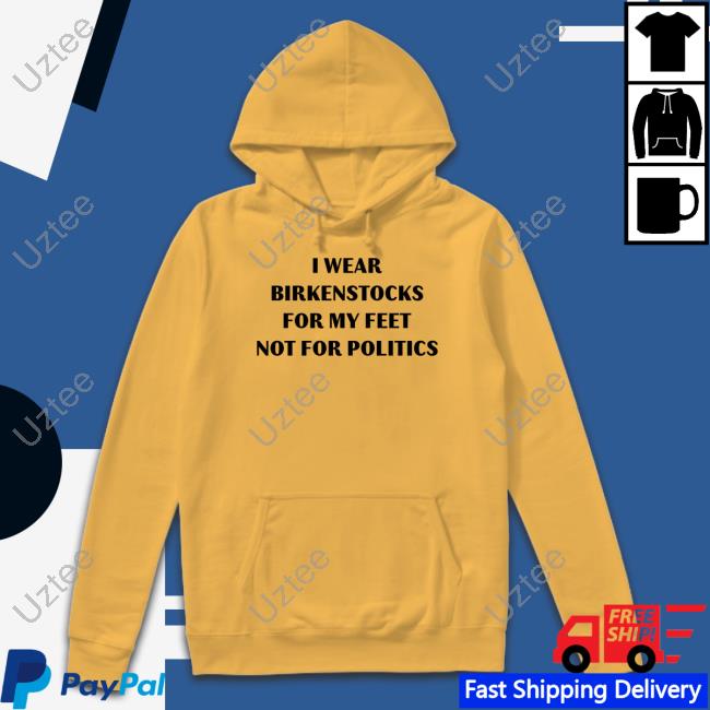 I Wear Birkenstocks For My Feet Not For Politics Shirt