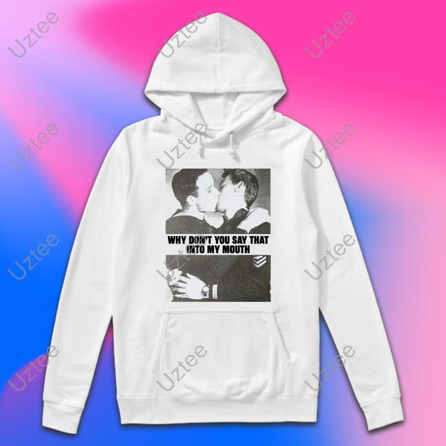 Why Don't You Say That Into My Mouth Hoodie Sweatshirt