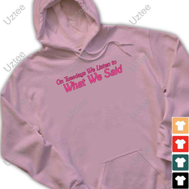 On Tuesday We Listen To What We Said Tee Shirt