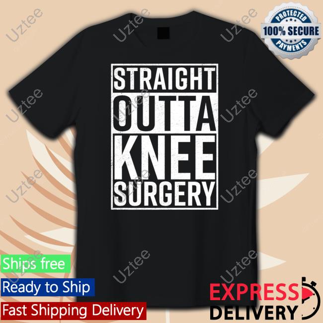 Straight Outta Knee Surgery Shirts