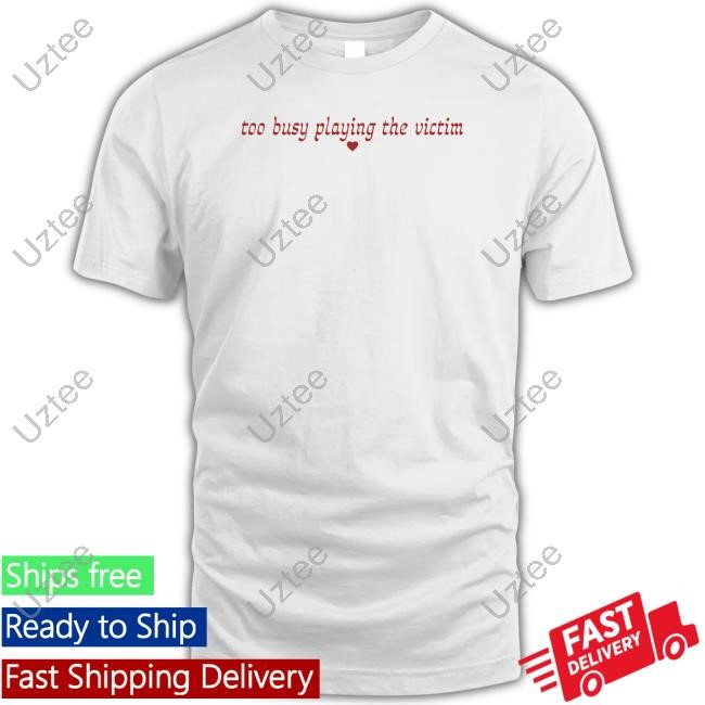 Too Busy Playing The Victim New Shirt