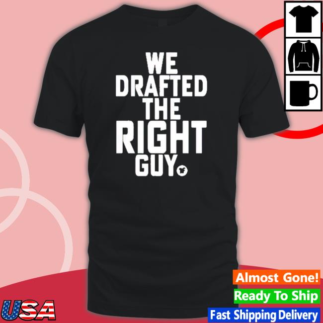 We Drafted The Right Guy t- shirt