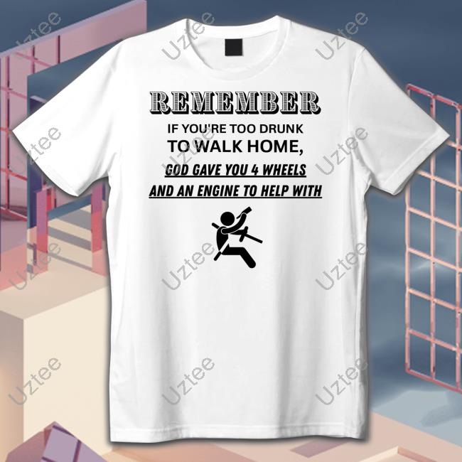 Degenerated Remember If You're Too Drunk To Walk Home T Shirt
