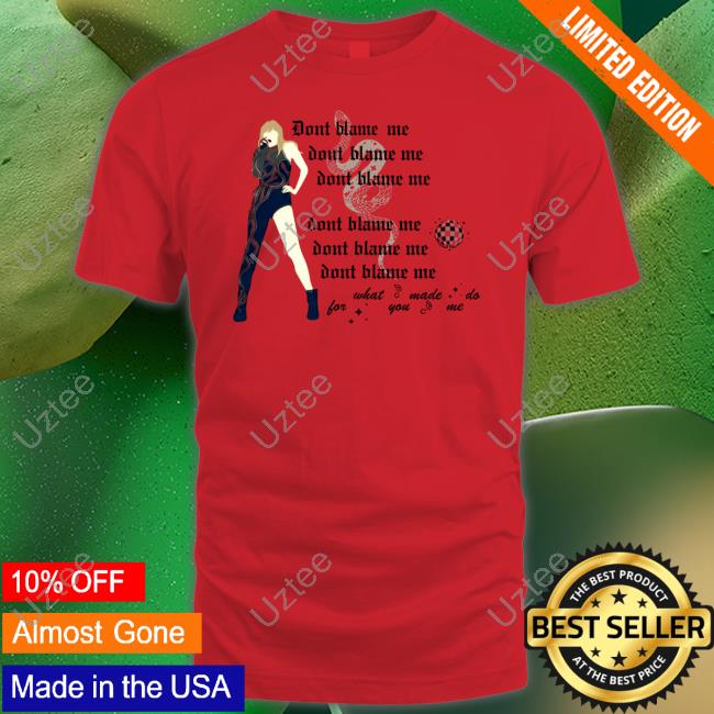 Don't Blame Me For What You Made Me Do Tee Shirt