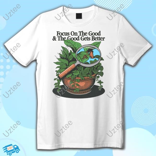 Focus On The Good And The Good Gets Better Shirts