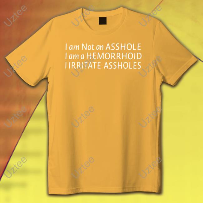 James Pleickhardt I Am Not An Asshole I Am A Hemorrhoid I Irritate Assholes shirt, hoodie, tank top, sweater and long sleeve t-shirt