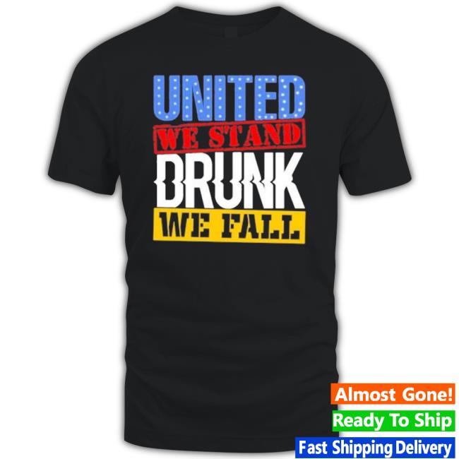 4Th July American Holiday United We Stand Drunk We Fall Shirt