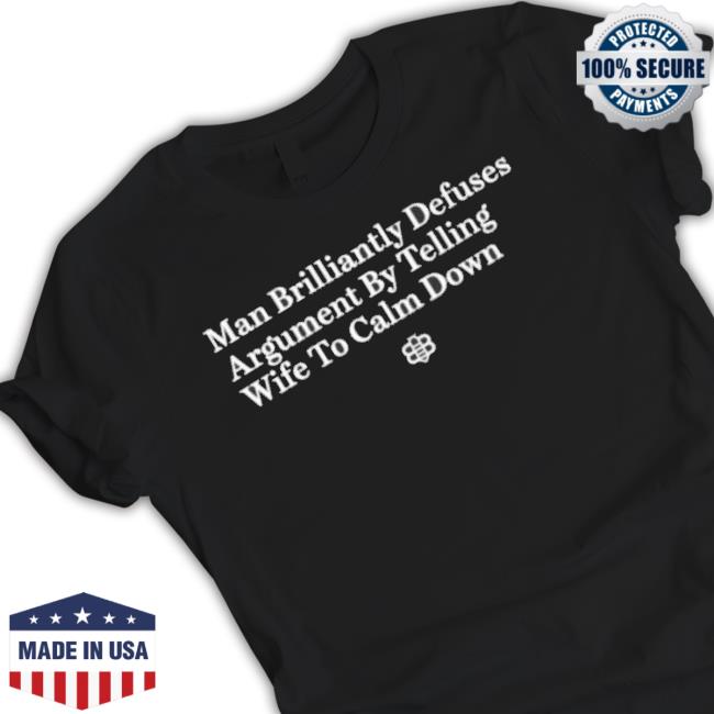 Man Brilliantly Defuses Argument By Telling Wife To Calm Down shirt