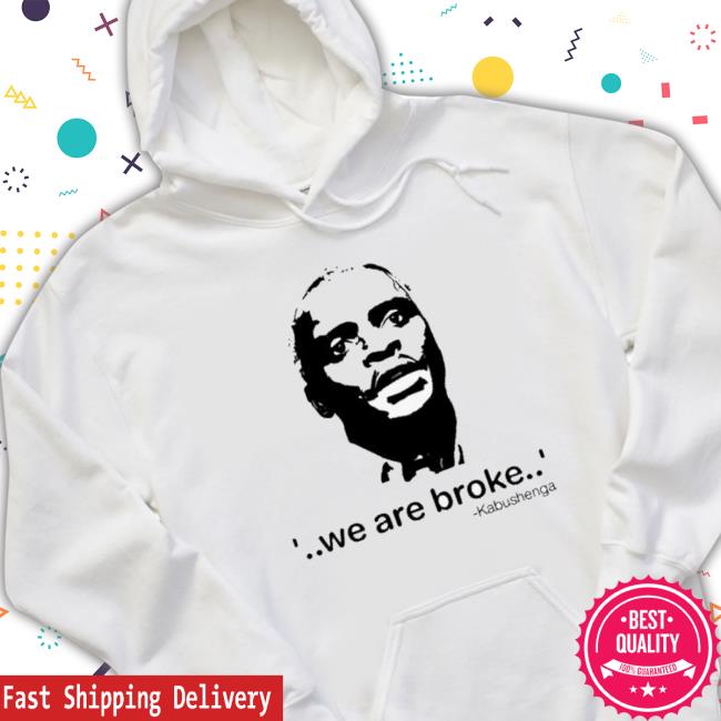 We Are Broke Kabushenga Shirt We Are Broke Kabushenga shirt