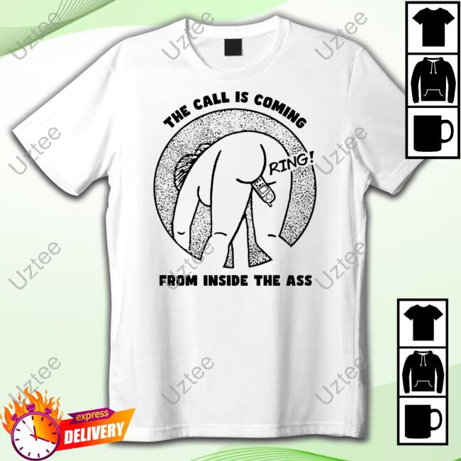 Shirts That Go Hard The Call Is Coming From Inside The Ass Ring Tee