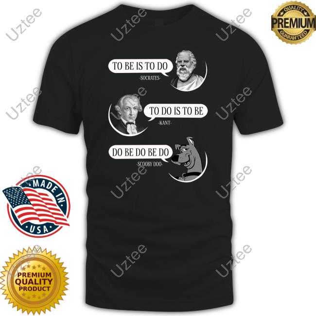 To Be Is To Do To Do Is To Be Do Be Do Be Do New Shirt