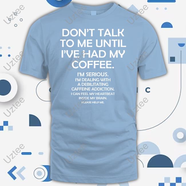 Lazyjunebug Don't Talk To Me Until I Had My Coffee I'm Serious I'm Dealing With A Debilitating Caffeine Addiction Tee