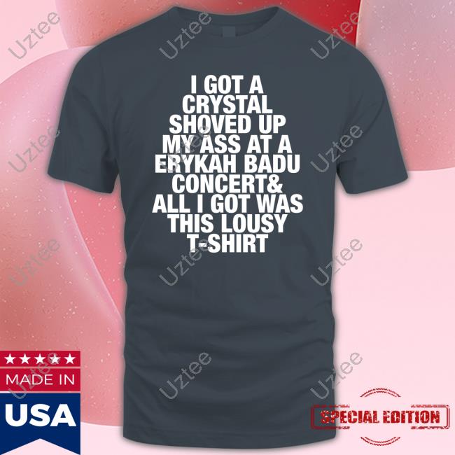 I Got A Crystal Shoved Up My Ass At A Erykah Badu Concert Tee Shirt