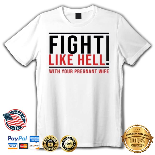 Fight Like Hell With Your Pregnant Wife shirt