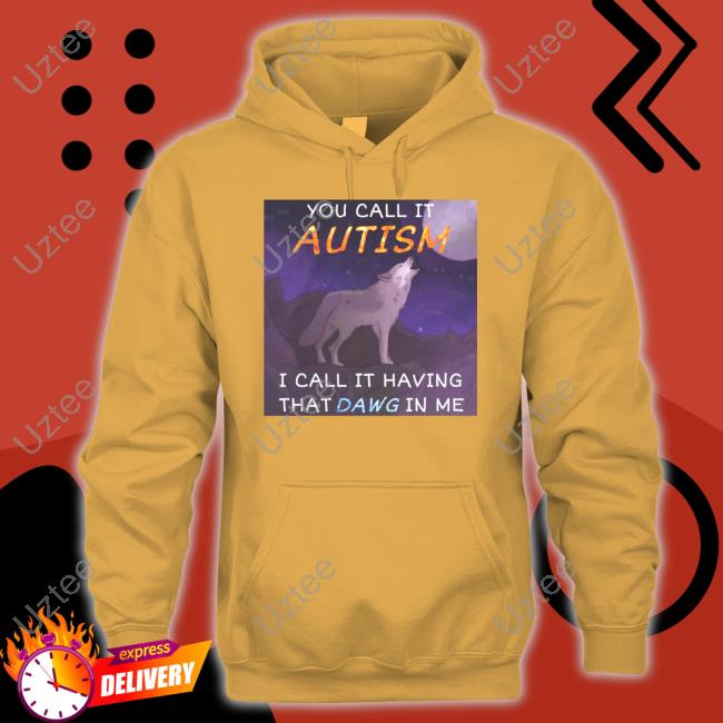 You Call It Autism I Call It Having That Dawg In Me Tee