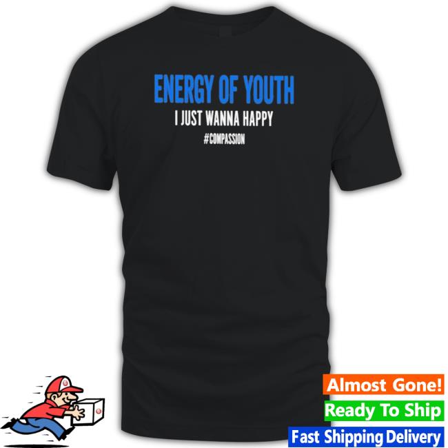 Energy Of Youth I Just Wanna Happy T- shirt