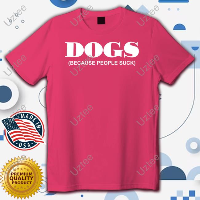 Dogs Because People Suck Tee Shirt