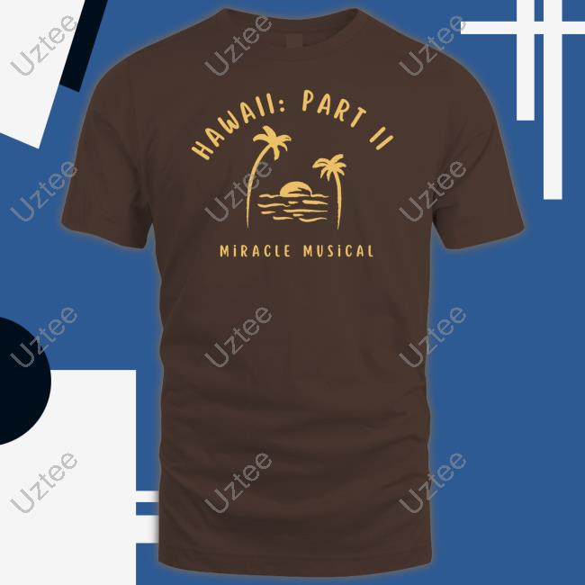 Official Hawaii Part Ii Miracle Musical Hoodie Miraclemusical Store Hawaii Part Ii Miracle Musical T-Shirt